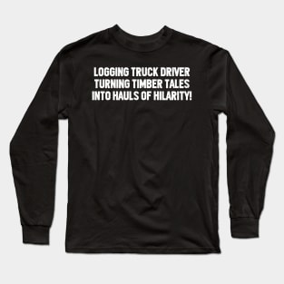 Logging Truck Driver Turning Timber Tales into Hauls of Hilarity! Long Sleeve T-Shirt